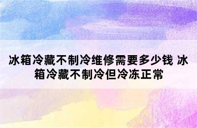 冰箱冷藏不制冷维修需要多少钱 冰箱冷藏不制冷但冷冻正常